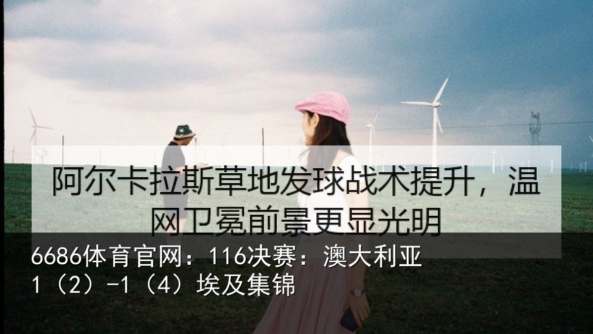 6686体育官网：116决赛：澳大利亚1（2）-1（4）埃及集锦