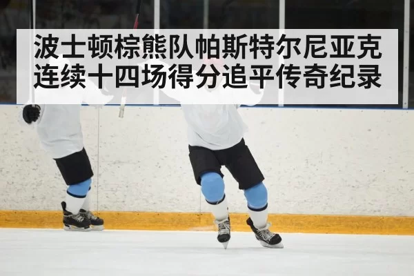 波士顿棕熊队帕斯特尔尼亚克连续十四场得分追平传奇纪录