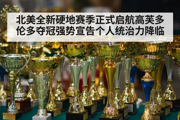 北美全新硬地赛季正式启航高芙多伦多夺冠强势宣告个人统治力降临