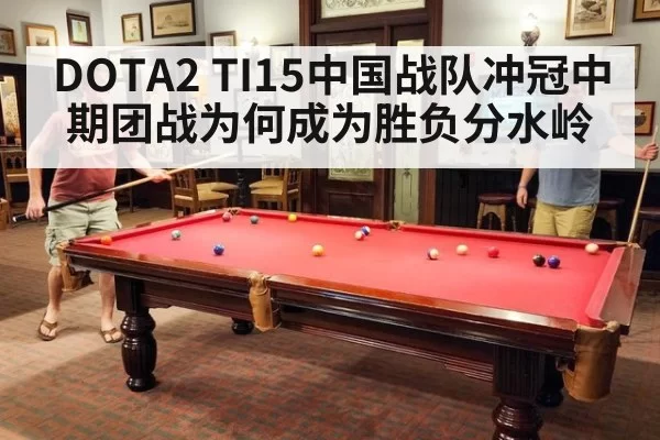 DOTA2 TI15中国战队冲冠中期团战为何成为胜负分水岭